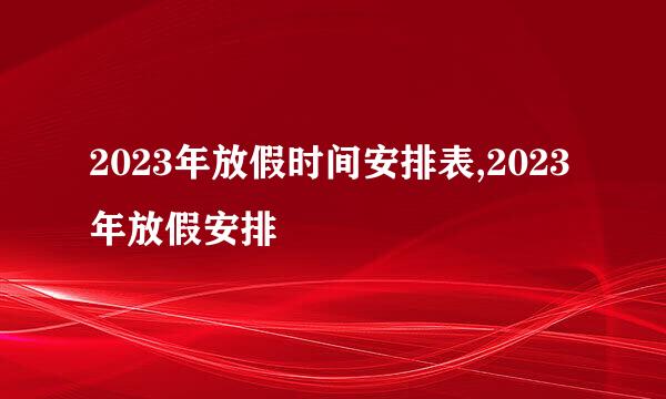 2023年放假时间安排表,2023年放假安排