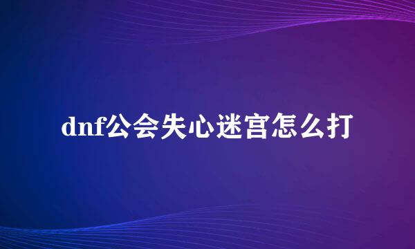 dnf公会失心迷宫怎么打