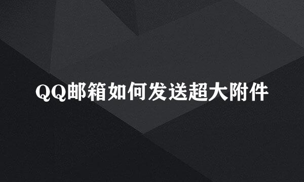 QQ邮箱如何发送超大附件