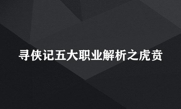 寻侠记五大职业解析之虎贲