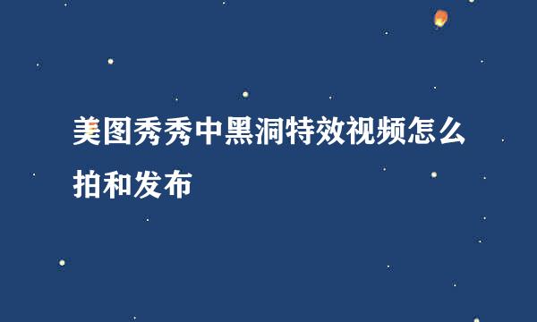 美图秀秀中黑洞特效视频怎么拍和发布