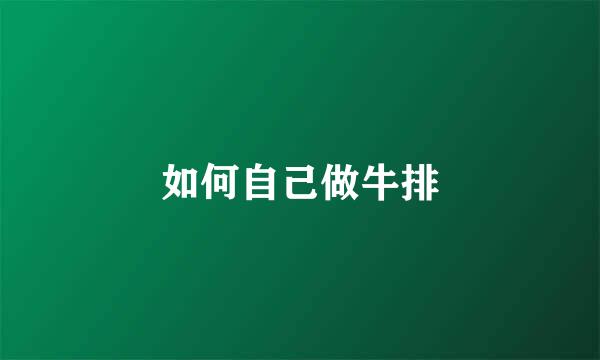 如何自己做牛排