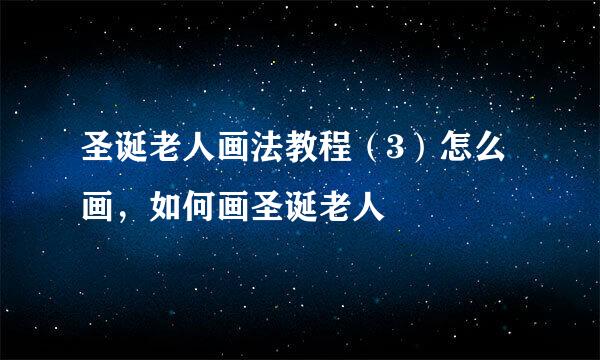 圣诞老人画法教程（3）怎么画，如何画圣诞老人