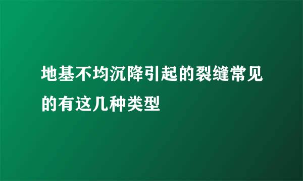 地基不均沉降引起的裂缝常见的有这几种类型