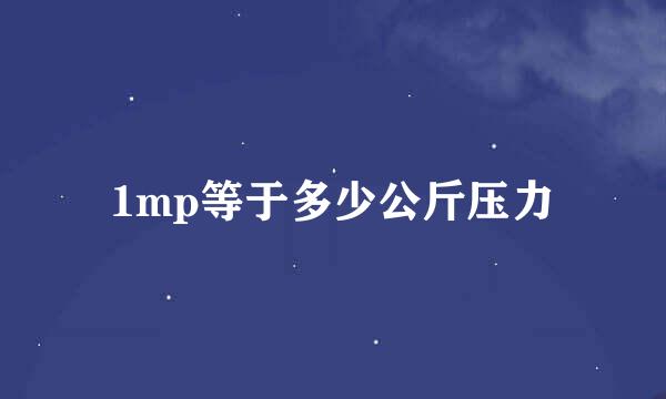 1mp等于多少公斤压力
