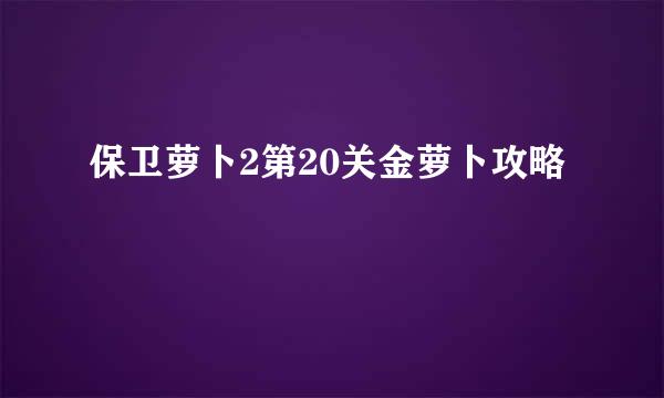 保卫萝卜2第20关金萝卜攻略