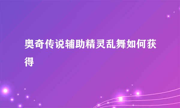 奥奇传说辅助精灵乱舞如何获得