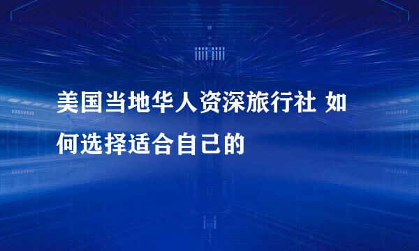 美国当地华人资深旅行社 如何选择适合自己的