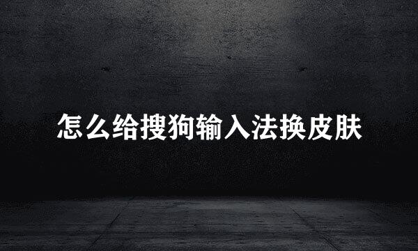 怎么给搜狗输入法换皮肤