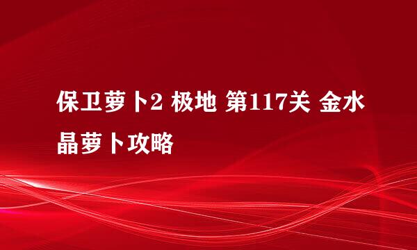 保卫萝卜2 极地 第117关 金水晶萝卜攻略