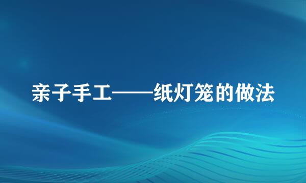 亲子手工——纸灯笼的做法