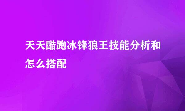 天天酷跑冰锋狼王技能分析和怎么搭配