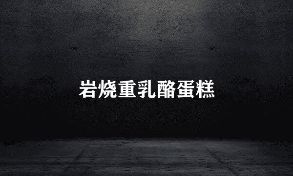 岩烧重乳酪蛋糕
