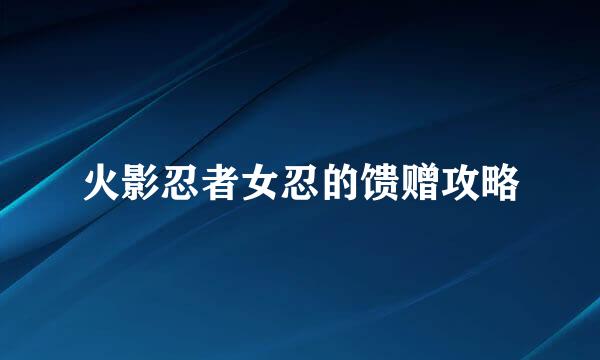 火影忍者女忍的馈赠攻略