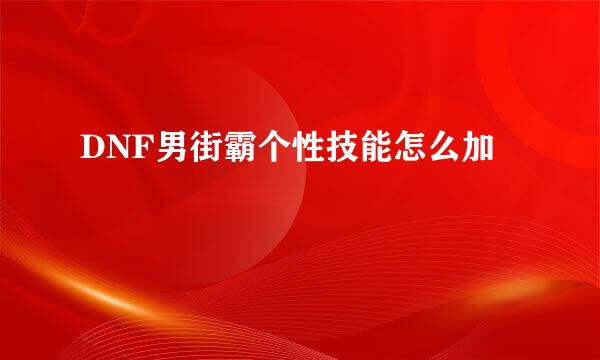 DNF男街霸个性技能怎么加