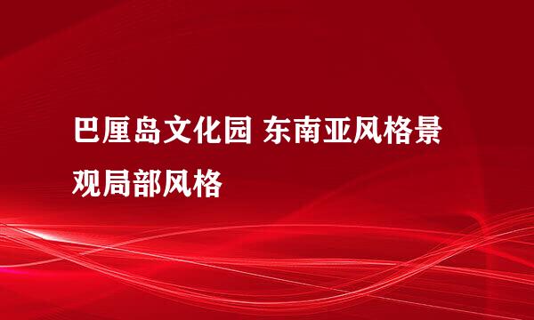 巴厘岛文化园 东南亚风格景观局部风格