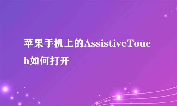 苹果手机上的AssistiveTouch如何打开