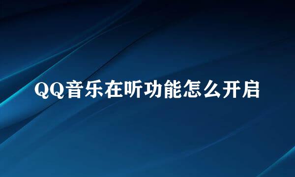QQ音乐在听功能怎么开启