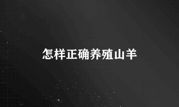 怎样正确养殖山羊