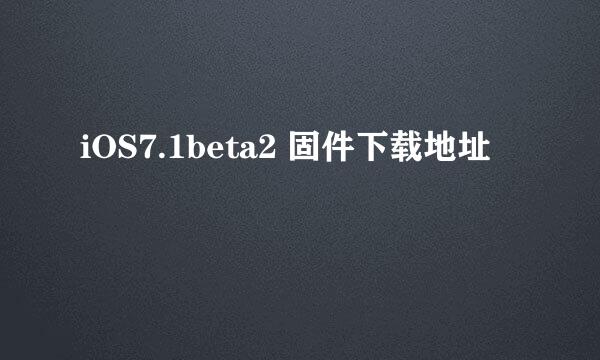 iOS7.1beta2 固件下载地址
