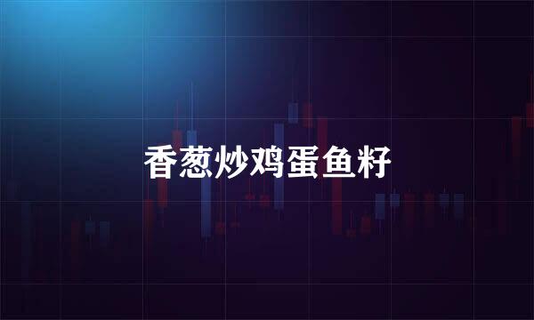 香葱炒鸡蛋鱼籽