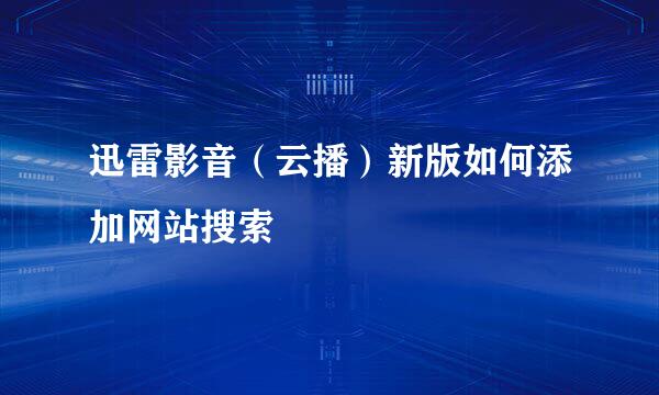 迅雷影音（云播）新版如何添加网站搜索
