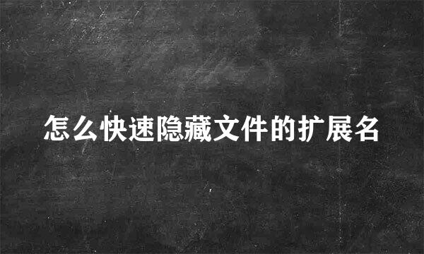 怎么快速隐藏文件的扩展名
