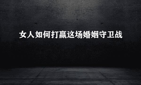 女人如何打赢这场婚姻守卫战