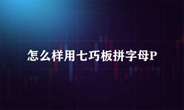 怎么样用七巧板拼字母P