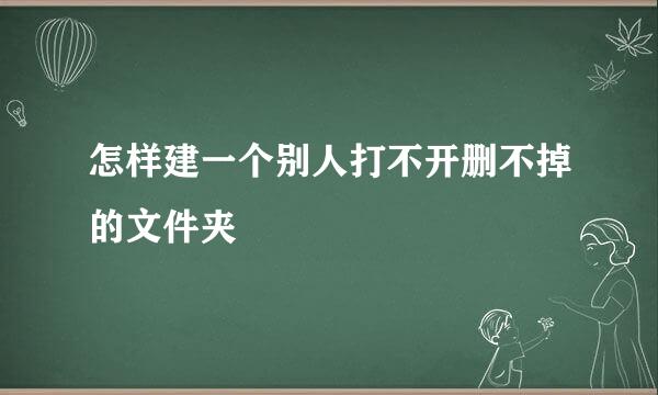 怎样建一个别人打不开删不掉的文件夹