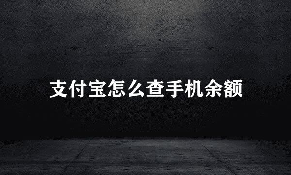 支付宝怎么查手机余额