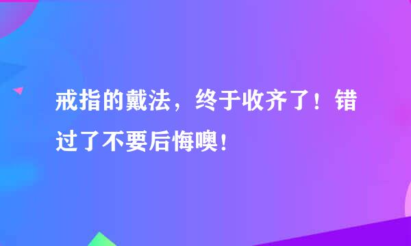 戒指的戴法，终于收齐了！错过了不要后悔噢！