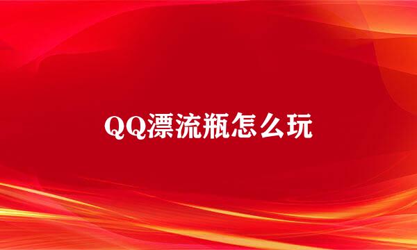 QQ漂流瓶怎么玩