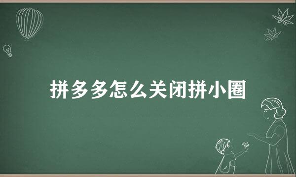 拼多多怎么关闭拼小圈