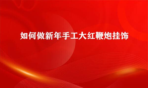如何做新年手工大红鞭炮挂饰