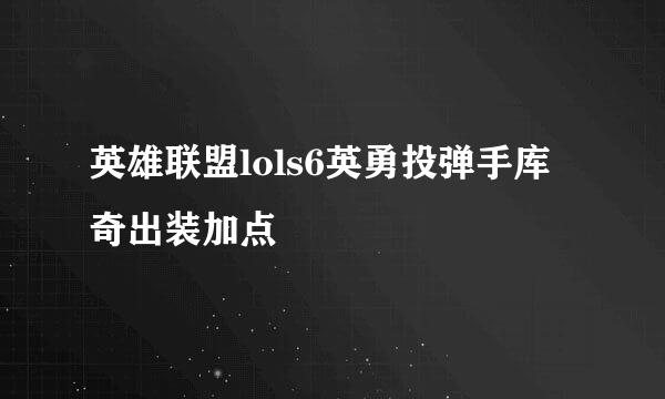 英雄联盟lols6英勇投弹手库奇出装加点