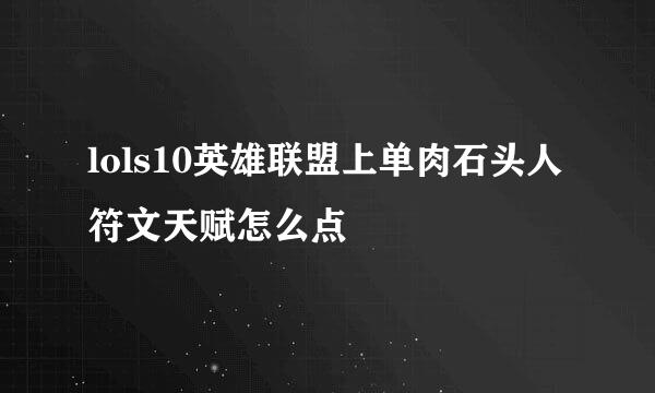 lols10英雄联盟上单肉石头人符文天赋怎么点