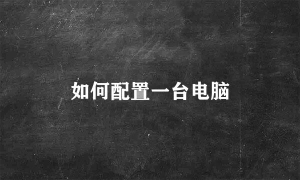 如何配置一台电脑