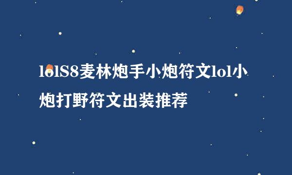 lolS8麦林炮手小炮符文lol小炮打野符文出装推荐