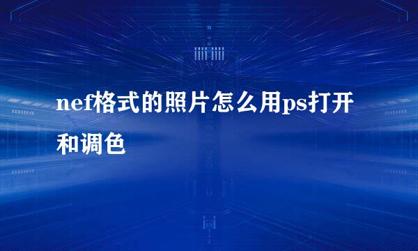 nef格式的照片怎么用ps打开和调色
