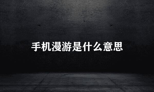 手机漫游是什么意思