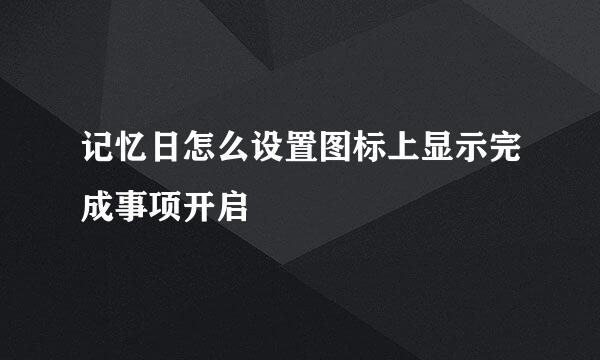 记忆日怎么设置图标上显示完成事项开启