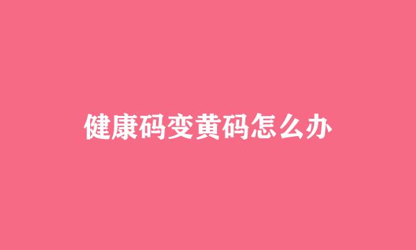 健康码变黄码怎么办