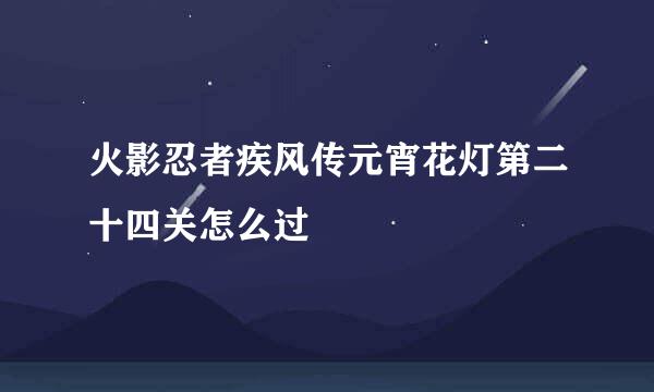 火影忍者疾风传元宵花灯第二十四关怎么过