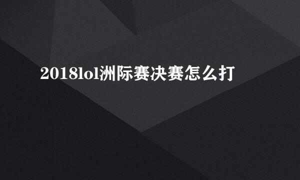 2018lol洲际赛决赛怎么打