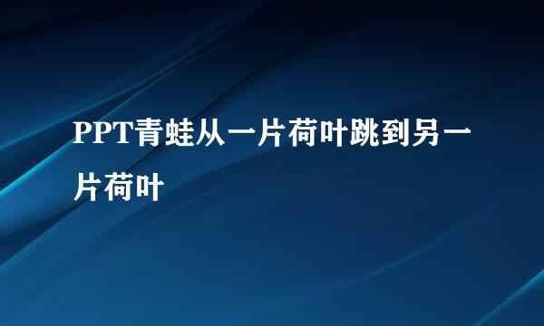 PPT青蛙从一片荷叶跳到另一片荷叶