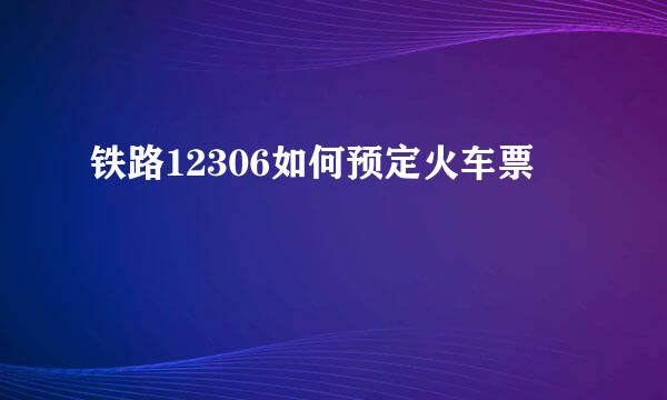 铁路12306如何预定火车票