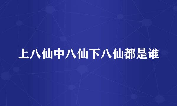 上八仙中八仙下八仙都是谁