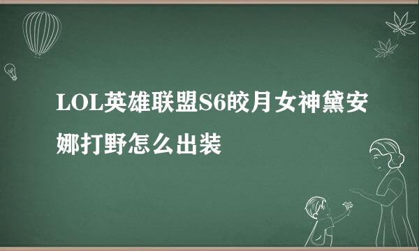 LOL英雄联盟S6皎月女神黛安娜打野怎么出装