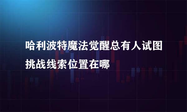 哈利波特魔法觉醒总有人试图挑战线索位置在哪
